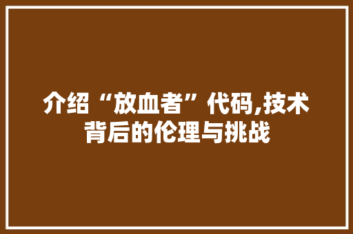介绍“放血者”代码,技术背后的伦理与挑战
