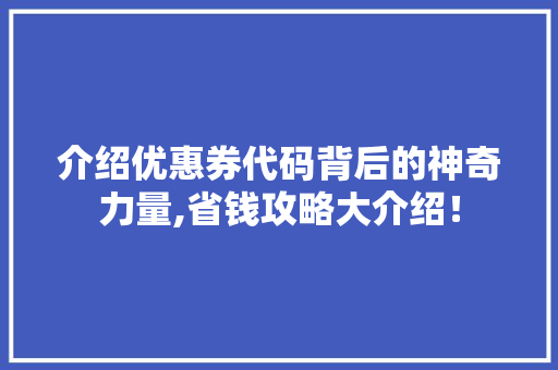 介绍优惠券代码背后的神奇力量,省钱攻略大介绍！