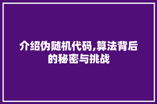 介绍伪随机代码,算法背后的秘密与挑战
