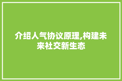 介绍人气协议原理,构建未来社交新生态