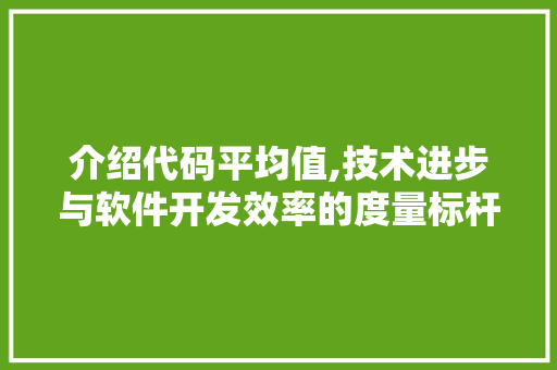 介绍代码平均值,技术进步与软件开发效率的度量标杆