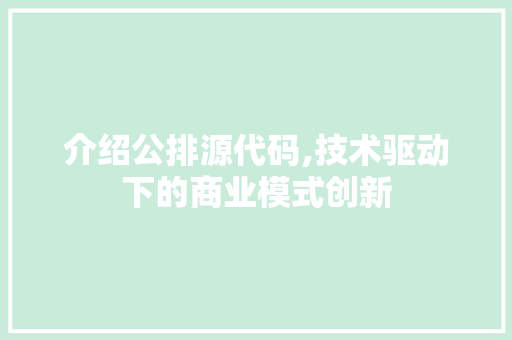 介绍公排源代码,技术驱动下的商业模式创新