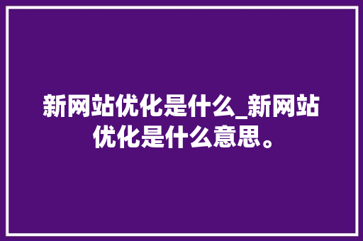 新网站优化是什么_新网站优化是什么意思。 新网站优化是什么_新网站优化是什么意思。 必应SEO