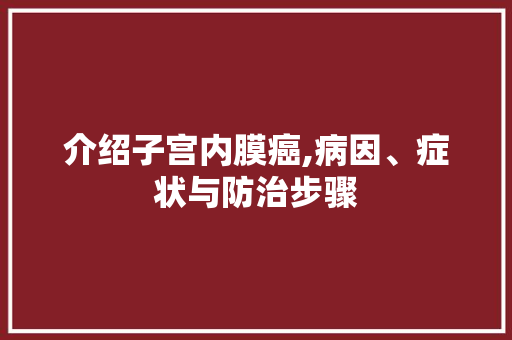介绍子宫内膜癌,病因、症状与防治步骤