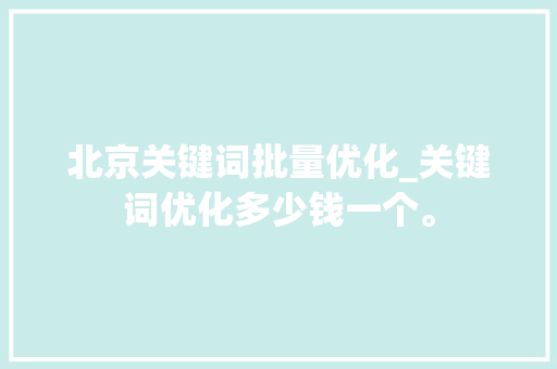 北京关键词批量优化_关键词优化多少钱一个。 北京关键词批量优化_关键词优化多少钱一个。 SEO关键词