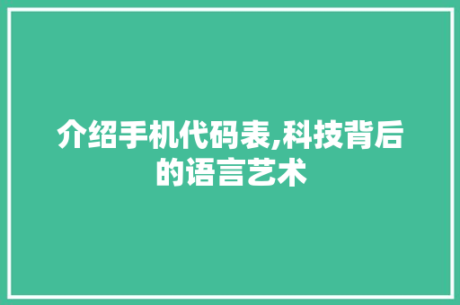 介绍手机代码表,科技背后的语言艺术