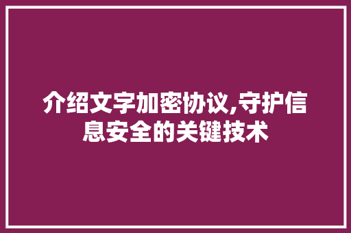 介绍文字加密协议,守护信息安全的关键技术