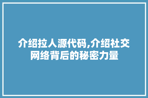 介绍拉人源代码,介绍社交网络背后的秘密力量