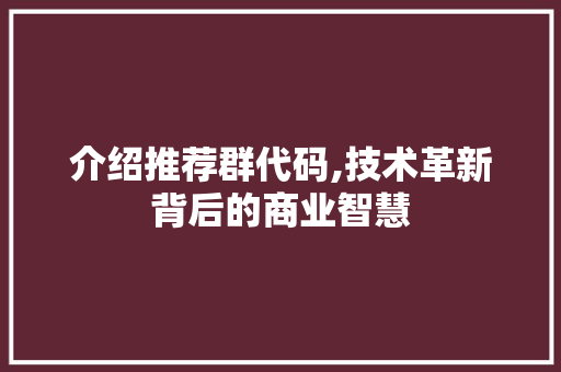 介绍推荐群代码,技术革新背后的商业智慧