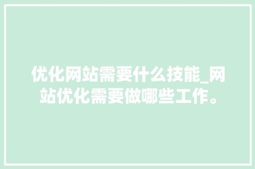 优化网站需要什么技能_网站优化需要做哪些工作。 优化网站需要什么技能_网站优化需要做哪些工作。 网站建设公司