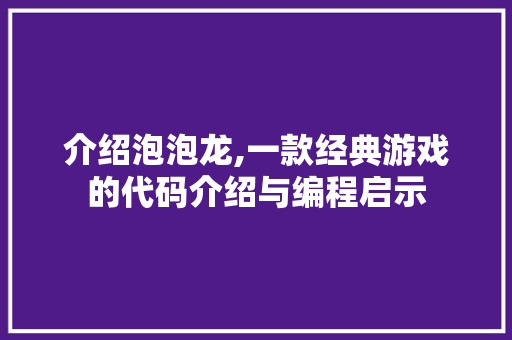 介绍泡泡龙,一款经典游戏的代码介绍与编程启示 SEO关键词