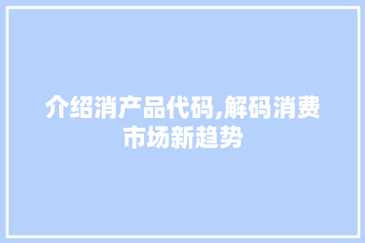 介绍消产品代码,解码消费市场新趋势