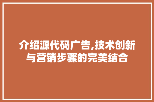 介绍源代码广告,技术创新与营销步骤的完美结合