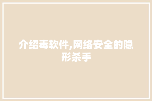 介绍毒软件,网络安全的隐形杀手