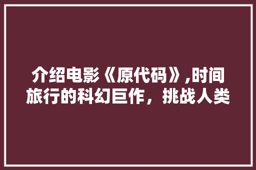 介绍电影《原代码》,时间旅行的科幻巨作，挑战人类认知极限 SEO关键词