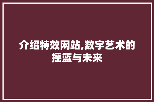 介绍特效网站,数字艺术的摇篮与未来