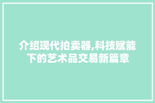 介绍现代拍卖器,科技赋能下的艺术品交易新篇章