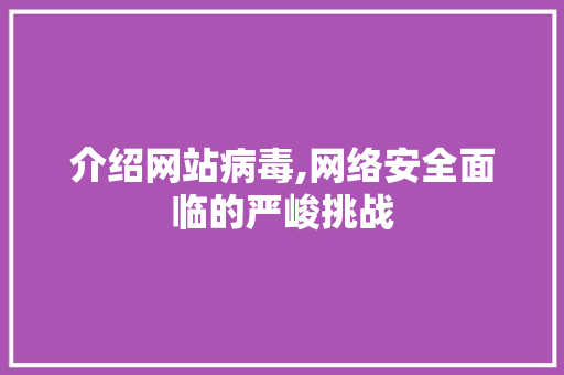 介绍网站病毒,网络安全面临的严峻挑战