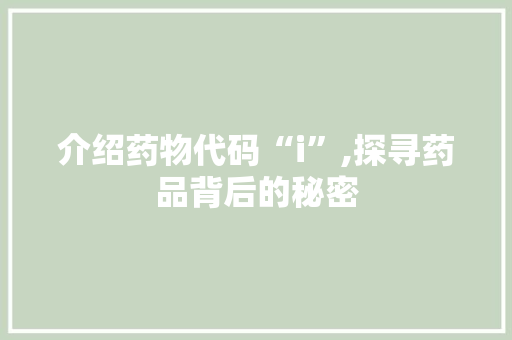 介绍药物代码“i”,探寻药品背后的秘密