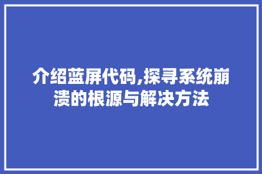 介绍蓝屏代码,探寻系统崩溃的根源与解决方法