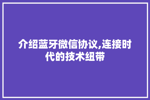 介绍蓝牙微信协议,连接时代的技术纽带