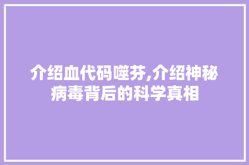 介绍血代码噬芬,介绍神秘病毒背后的科学真相