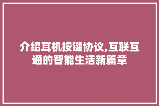 介绍耳机按键协议,互联互通的智能生活新篇章 SEO关键词