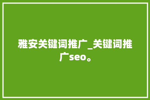 雅安关键词推广_关键词推广seo。 雅安关键词推广_关键词推广seo。 SEO关键词