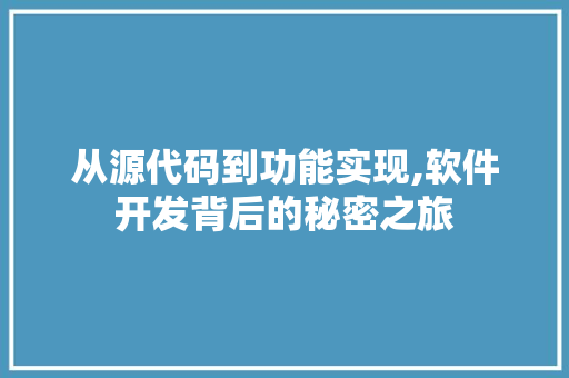 从源代码到功能实现,软件开发背后的秘密之旅