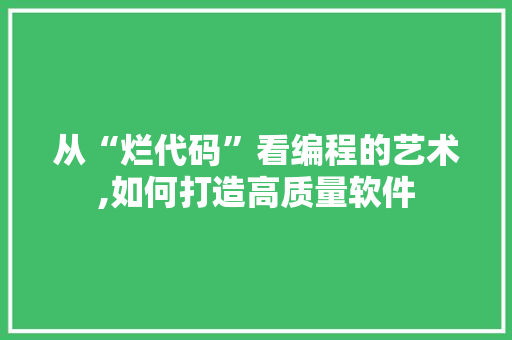 从“烂代码”看编程的艺术,如何打造高质量软件