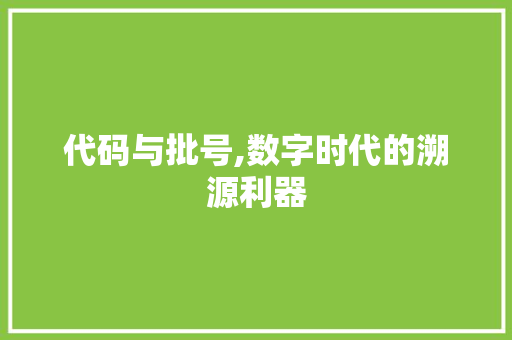 代码与批号,数字时代的溯源利器