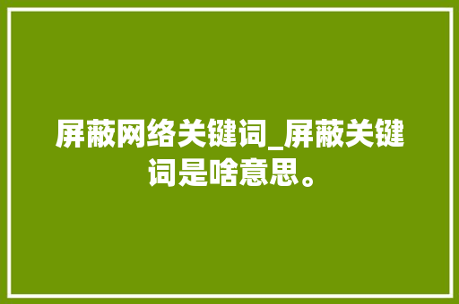 屏蔽网络关键词_屏蔽关键词是啥意思。
