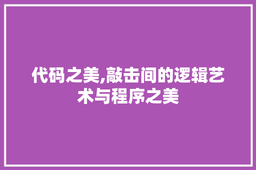 代码之美,敲击间的逻辑艺术与程序之美