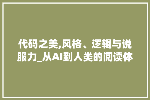 代码之美,风格、逻辑与说服力_从AI到人类的阅读体验提升