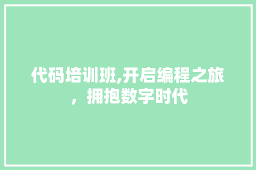 代码培训班,开启编程之旅，拥抱数字时代