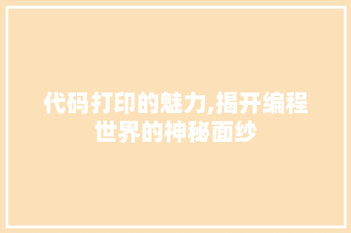 代码打印的魅力,揭开编程世界的神秘面纱