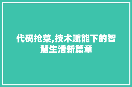 代码抢菜,技术赋能下的智慧生活新篇章