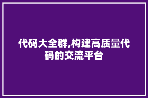 代码大全群,构建高质量代码的交流平台
