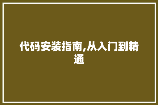 代码安装指南,从入门到精通