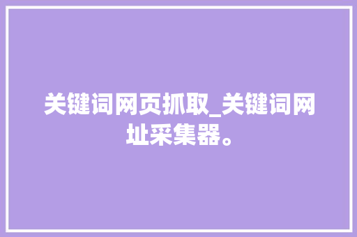 关键词网页抓取_关键词网址采集器。 关键词网页抓取_关键词网址采集器。 SEO关键词