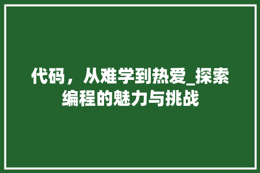 代码，从难学到热爱_探索编程的魅力与挑战 搜狗SEO