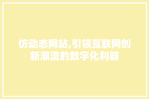 仿动态网站,引领互联网创新潮流的数字化利器 百度SEO