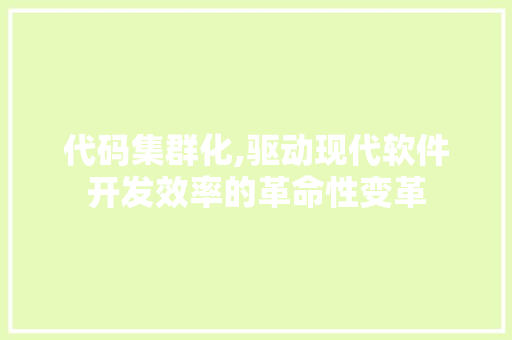 代码集群化,驱动现代软件开发效率的革命性变革