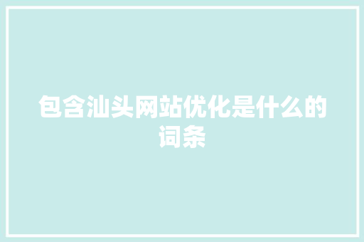 包含汕头网站优化是什么的词条 包含汕头网站优化是什么的词条 SEO关键词