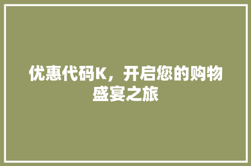 优惠代码K，开启您的购物盛宴之旅