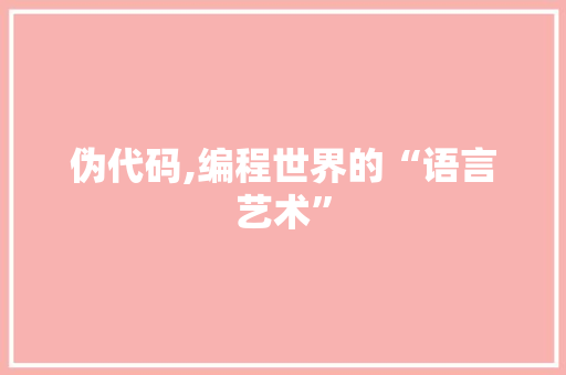 伪代码,编程世界的“语言艺术”