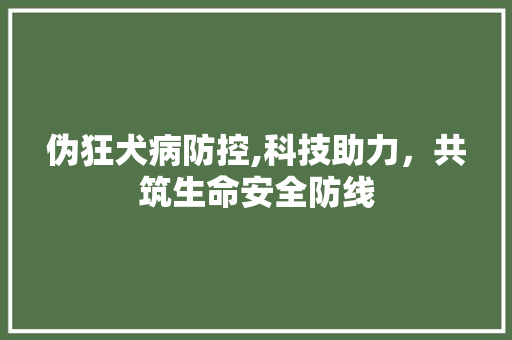 伪狂犬病防控,科技助力，共筑生命安全防线