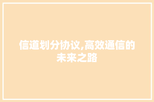信道划分协议,高效通信的未来之路