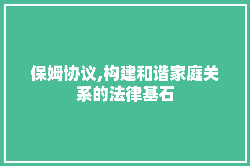 保姆协议,构建和谐家庭关系的法律基石
