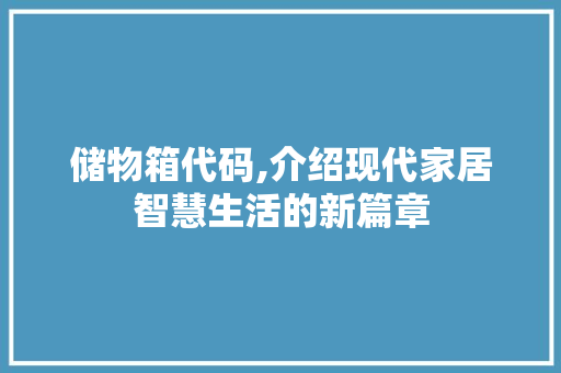 储物箱代码,介绍现代家居智慧生活的新篇章